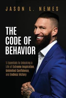 The Code of Behavior: 5 Essentials to Unlocking a Life of Extreme Inspiration, Unlimited Confidence, and Endless Victory - Jason L. Nemes