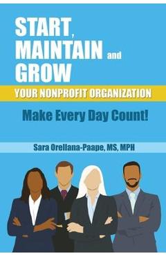 Coperta cărții 'Start, Maintain and Grow Your Nonprofit Organization - Make Every Day Count! - Mph Orellana-paape'