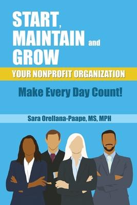 Coperta cărții 'Start, Maintain and Grow Your Nonprofit Organization - Make Every Day Count! - Mph Orellana-paape'