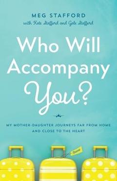 Coperta cărții 'Who Will Accompany You?: My Mother-Daughter Journeys Far from Home and Close to the Heart - Meg Stafford'