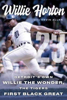 Willie Horton: 23: Detroit's Own Willie the Wonder, the Tigers' First Black Great - Willie Horton
