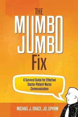 The Mumbo Jumbo Fix: A Survival Guide for Effective Doctor-Patient-Nurse Communication - Michael J. Grace