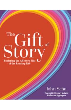 The Gift of Story: Exploring the Affective Side of the Reading Life - John Schu