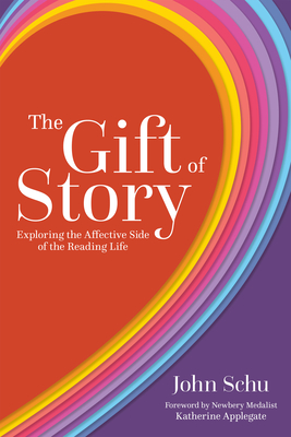 The Gift of Story: Exploring the Affective Side of the Reading Life - John Schu