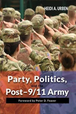 Party, Politics, and the Post-9/11 Army - Heidi A. Urben