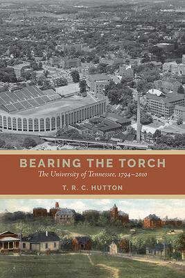 Bearing the Torch: The University of Tennessee, 1794-2010 - T. R. C. Hutton