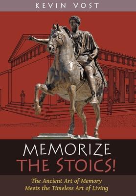 Memorize the Stoics!: The Ancient Art of Memory Meets the Timeless Art of Living - Kevin Vost
