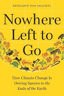 Nowhere Left to Go: How Climate Change Is Driving Species to the Ends of the Earth - Benjamin Von Brackel