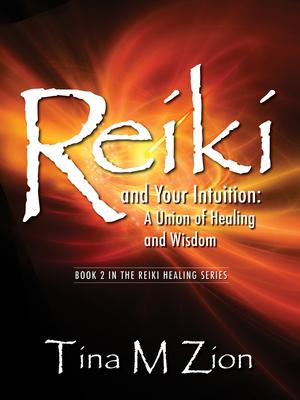 Reiki and Your Intuition: A Union of Healing and Wisdom - Tina M. Zion
