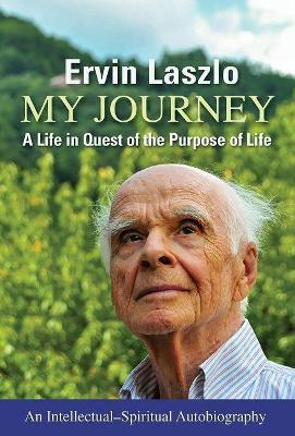 My Journey: A Life in Quest of the Purpose of Life - Ervin Laszlo