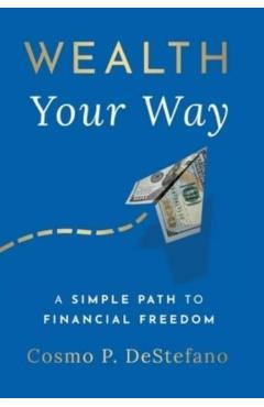 Wealth Your Way: A Simple Path to Financial Freedom - Cosmo P. Destefano