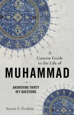 A Concise Guide to the Life of Muhammad: Answering Thirty Key Questions - Ayman S. Ibrahim