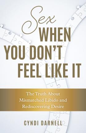 Sex When You Don't Feel Like It: The Truth about Mismatched Libido and Rediscovering Desire - Cyndi Darnell