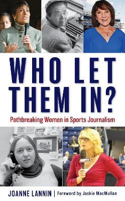 Who Let Them In?: Pathbreaking Women in Sports Journalism - Joanne Lannin