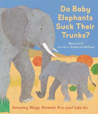 Do Baby Elephants Suck Their Trunks?: Amazing Ways Animals Are Just Like Us - Ben Lerwill
