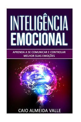 Intelig�ncia Emocional: Aprenda a se comunicar e controlar melhor suas emo��es para se comunicar melhor e multiplicar suas compet�ncias sociai - Caio Almeida Valle