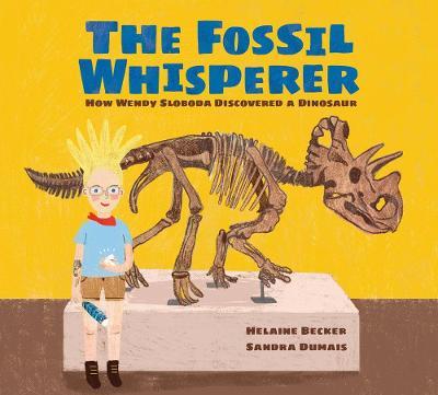 The Fossil Whisperer: How Wendy Sloboda Discovered a Dinosaur - Helaine Becker