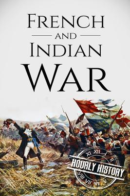 French and Indian War: A History From Beginning to End - Hourly History