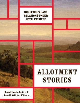 Allotment Stories: Indigenous Land Relations Under Settler Siege - Daniel Heath Justice