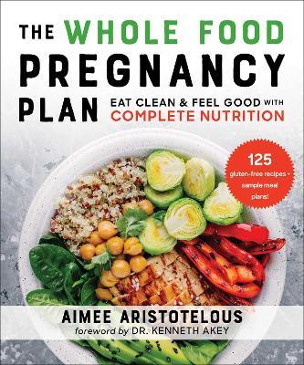 The Whole Food Pregnancy Plan: Eat Clean & Feel Good with Complete Nutrition - Aimee Aristotelous