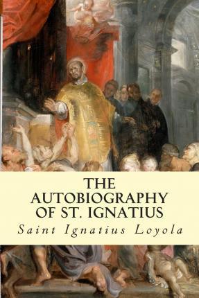 The Autobiography of St. Ignatius - Saint Ignatius Loyola