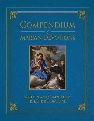 Compendium of Marian Devotions: An Encyclopedia of the Church's Prayers, Dogmas, Devotions, Sacramentals, and Feasts Honoring the Mother of God - Ed Broom