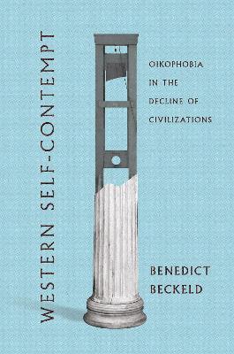 Western Self-Contempt: Oikophobia in the Decline of Civilizations - Benedict Beckeld