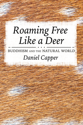 Roaming Free Like a Deer: Buddhism and the Natural World - Daniel Capper