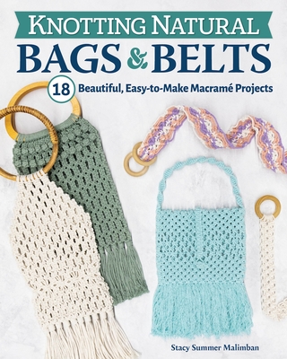 Knotting Natural Bags & Belts: 20 Macrame Projects to Accessorize Your Everyday Wardrobe - Stacey Summer Malimban