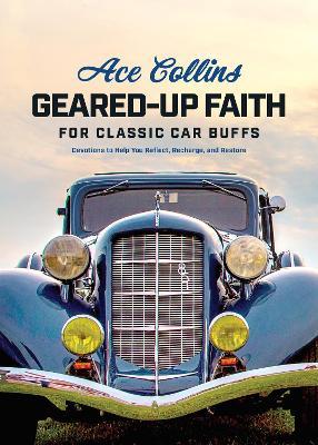 Geared-Up Faith for Classic Car Buffs: Devotions to Help You Reflect, Recharge, and Restore - Ace Collins