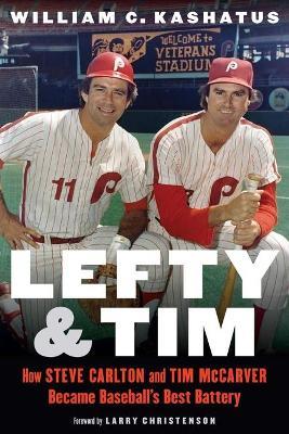 Lefty and Tim: How Steve Carlton and Tim McCarver Became Baseball's Best Battery - William C. Kashatus