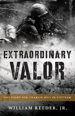 Extraordinary Valor: The Fight for Charlie Hill in Vietnam - William Reeder