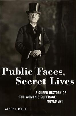 Public Faces, Secret Lives: A Queer History of the Women's Suffrage Movement - Wendy L. Rouse