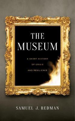 The Museum: A Short History of Crisis and Resilience - Samuel J. Redman