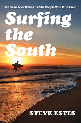 Surfing the South: The Search for Waves and the People Who Ride Them - Steve Estes