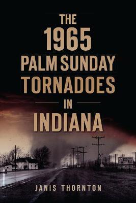 Coperta cărții 'The 1965 Palm Sunday Tornadoes in Indiana - Janis Thornton'