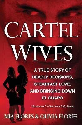 Cartel Wives: A True Story of Deadly Decisions, Steadfast Love, and Bringing Down El Chapo - Mia Flores