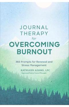 Journal Therapy for Overcoming Burnout: 366 Prompts for Renewal and Stress Managementvolume 2 - Kathleen Adams