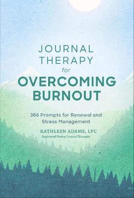 Journal Therapy for Overcoming Burnout: 366 Prompts for Renewal and Stress Managementvolume 2 - Kathleen Adams