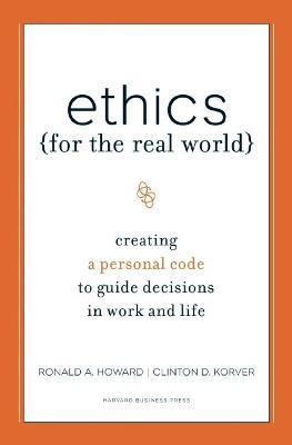 Ethics for the Real World: Creating a Personal Code to Guide Decisions in Work and Life - Ronald A. Howard