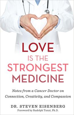 Love Is the Strongest Medicine: Notes from a Cancer Doctor on Connection, Creativity, and Compassion - Steven Eisenberg
