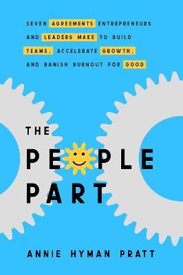 The People Part: Seven Agreements Entrepreneurs and Leaders Make to Build Teams, Accelerate Growth, and Banish Burnout for Good - Annie Hyman Pratt