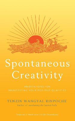 Spontaneous Creativity: Meditations for Manifesting Your Positive Qualities - Tenzin Wangyal Rinpoche