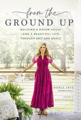From the Ground Up: Building a Dream House---And a Beautiful Life---Through Grit and Grace - Noell Jett