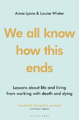 We All Know How This Ends: Lessons about Life and Living from Working with Death and Dying - Anna Lyons