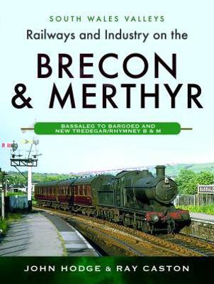 Railways and Industry on the Brecon & Merthyr: Bassaleg to Bargoed and New Tredegar/Rhymney B & M - John Hodge