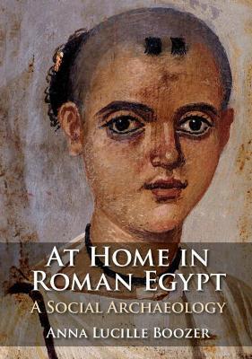 At Home in Roman Egypt: A Social Archaeology - Anna Lucille Boozer