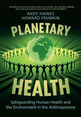 Planetary Health: Safeguarding Human Health and the Environment in the Anthropocene - Andy Haines