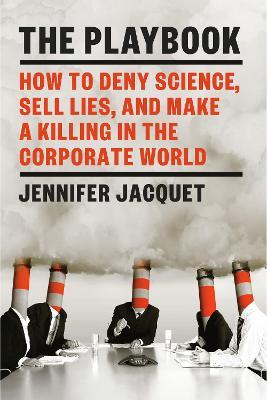 The Playbook: How to Deny Science, Sell Lies, and Make a Killing in the Corporate World - Jennifer Jacquet