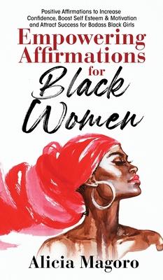 Empowering Affirmations for Black Women: Positive Affirmations to Increase Confidence, Boost Self Esteem & Motivation and Attract Success for Badass B - Alicia Magoro